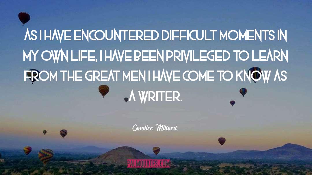 Candice Millard Quotes: As I have encountered difficult