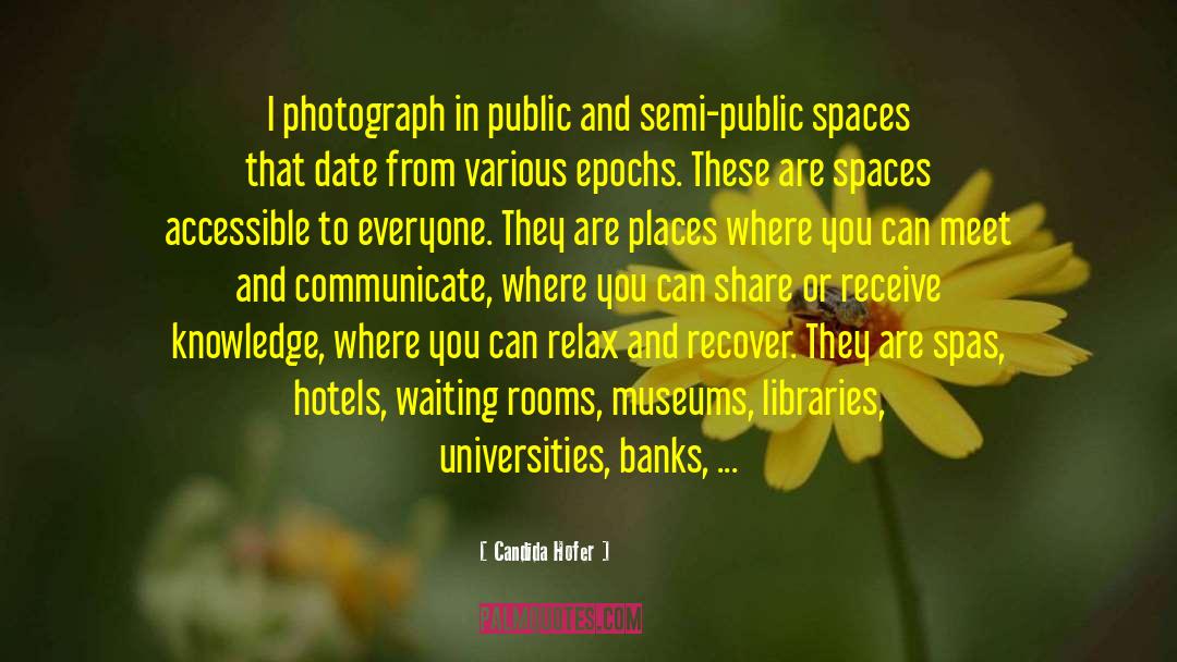 Candida Hofer Quotes: I photograph in public and