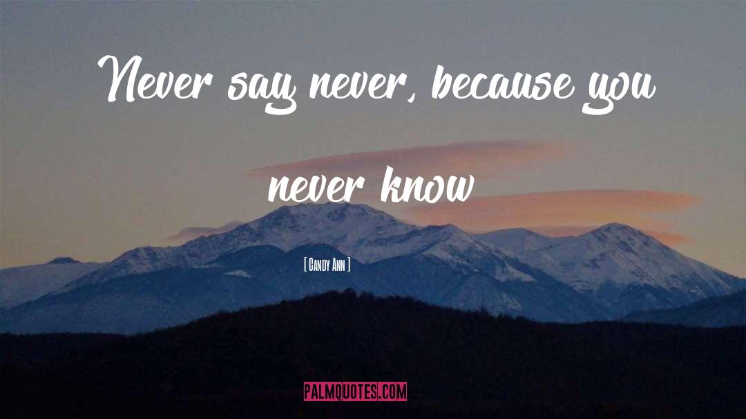 Candy Ann Quotes: Never say never, because you
