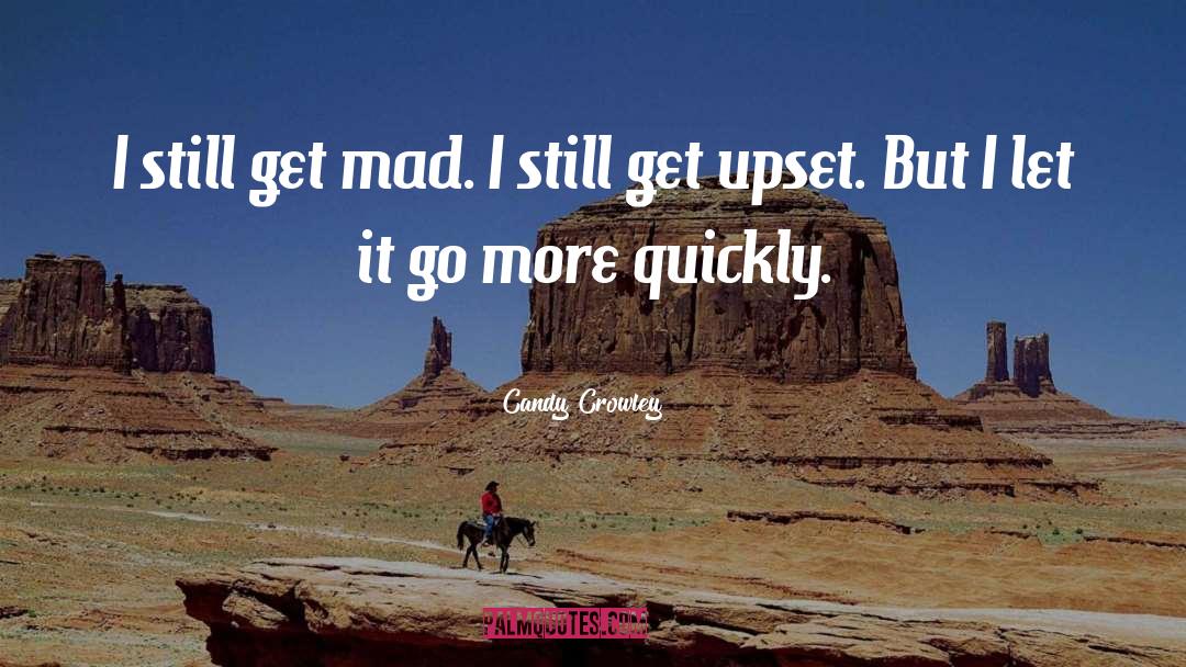 Candy Crowley Quotes: I still get mad. I