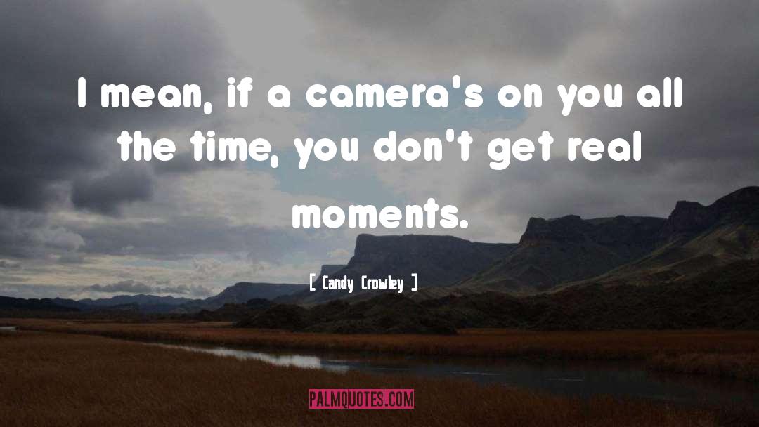 Candy Crowley Quotes: I mean, if a camera's