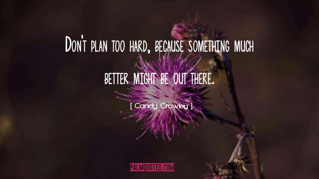 Candy Crowley Quotes: Don't plan too hard, because