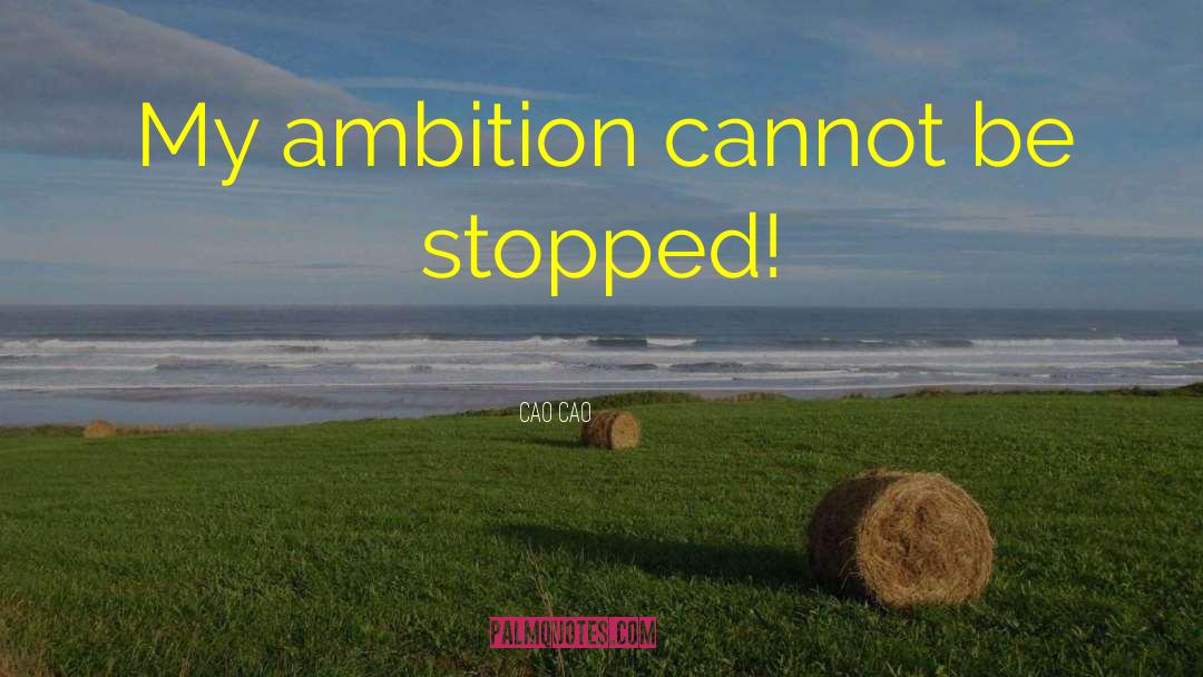 Cao Cao Quotes: My ambition cannot be stopped!