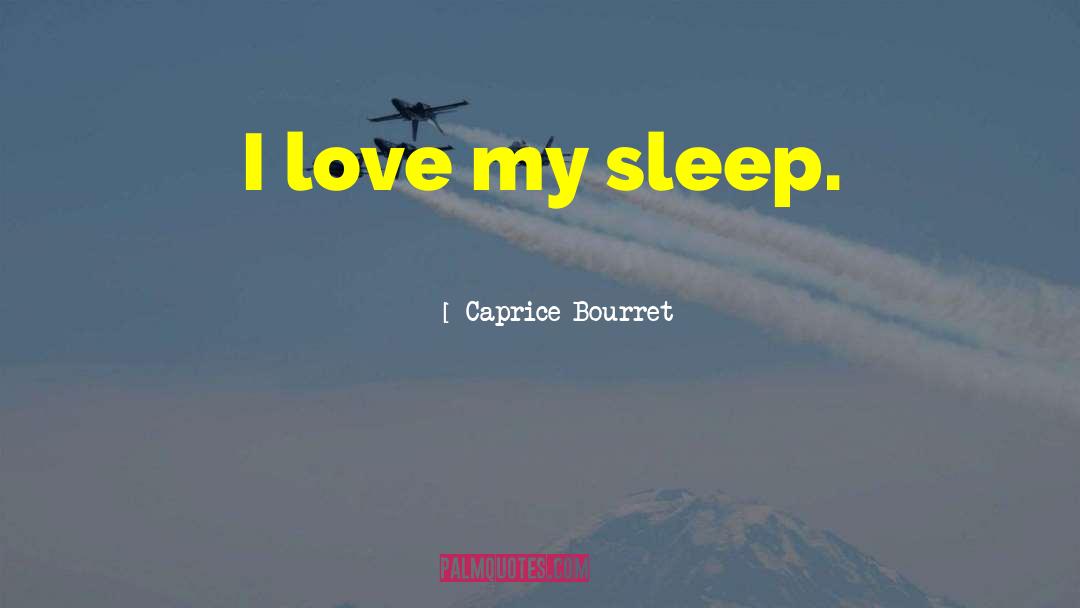 Caprice Bourret Quotes: I love my sleep.