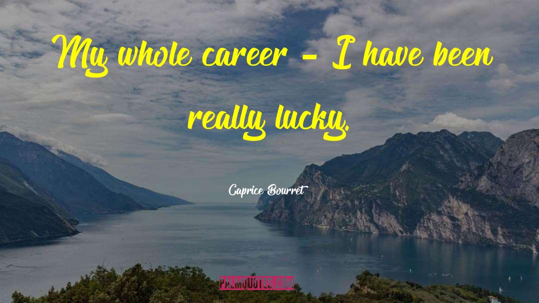 Caprice Bourret Quotes: My whole career - I