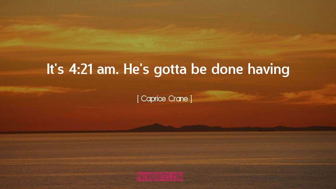 Caprice Crane Quotes: It's 4:21 am. He's gotta