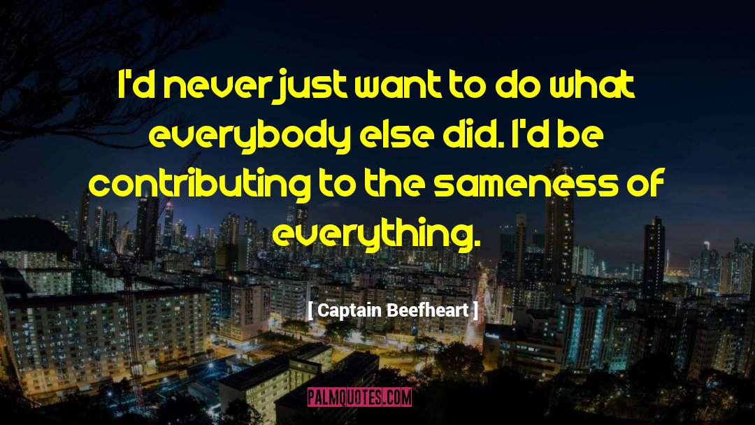 Captain Beefheart Quotes: I'd never just want to