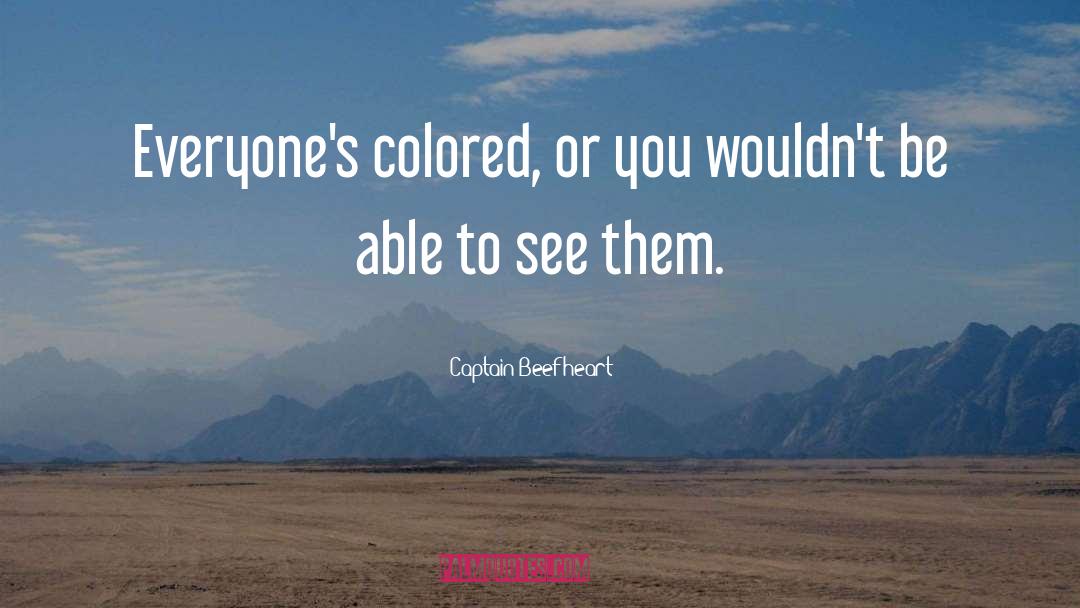 Captain Beefheart Quotes: Everyone's colored, or you wouldn't
