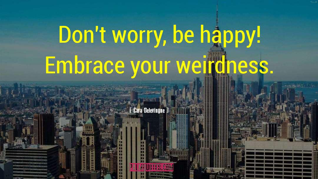 Cara Delevingne Quotes: Don't worry, be happy! Embrace