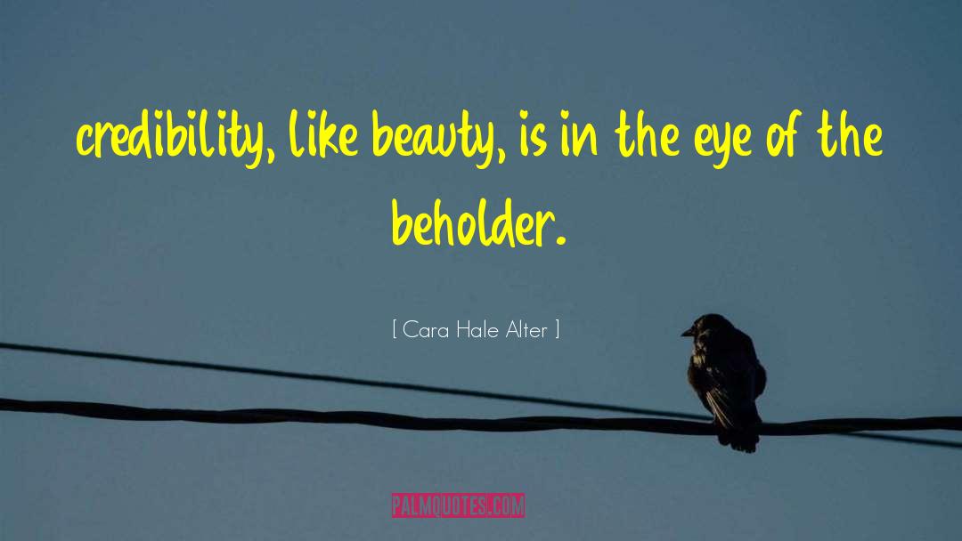 Cara Hale Alter Quotes: credibility, like beauty, is in