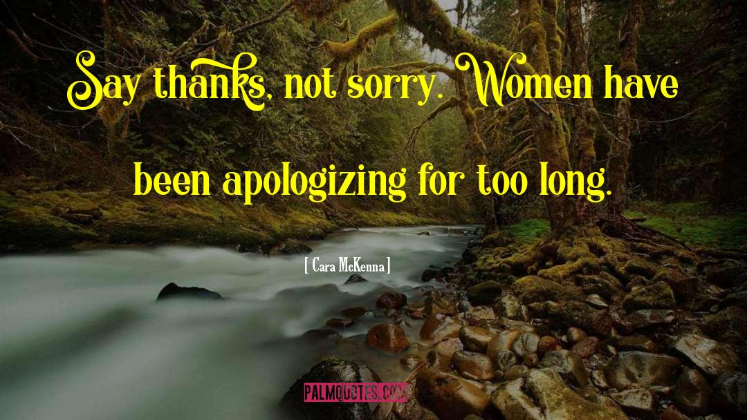 Cara McKenna Quotes: Say thanks, not sorry. Women