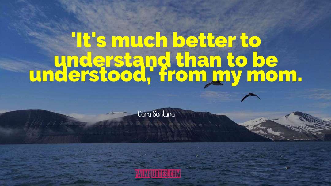 Cara Santana Quotes: 'It's much better to understand