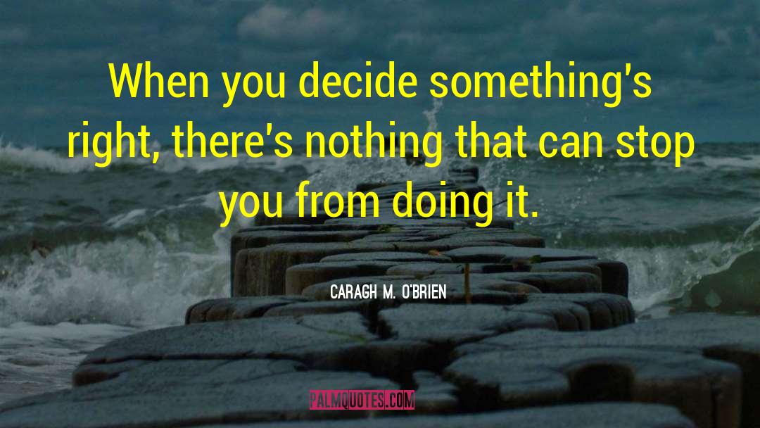 Caragh M. O'Brien Quotes: When you decide something's right,