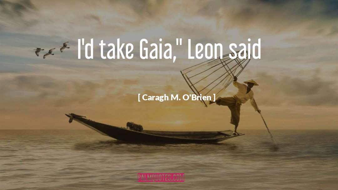 Caragh M. O'Brien Quotes: I'd take Gaia,