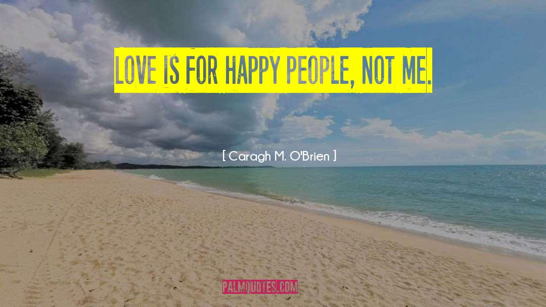 Caragh M. O'Brien Quotes: Love is for happy people,