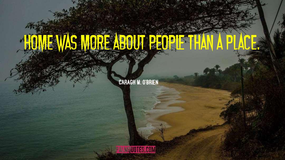 Caragh M. O'Brien Quotes: Home was more about people