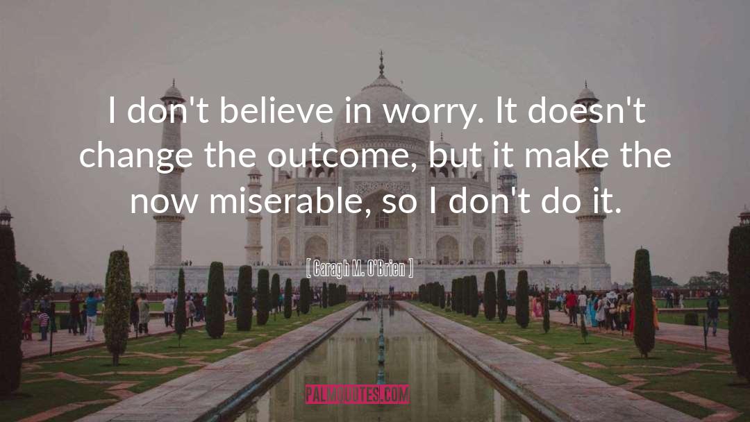 Caragh M. O'Brien Quotes: I don't believe in worry.