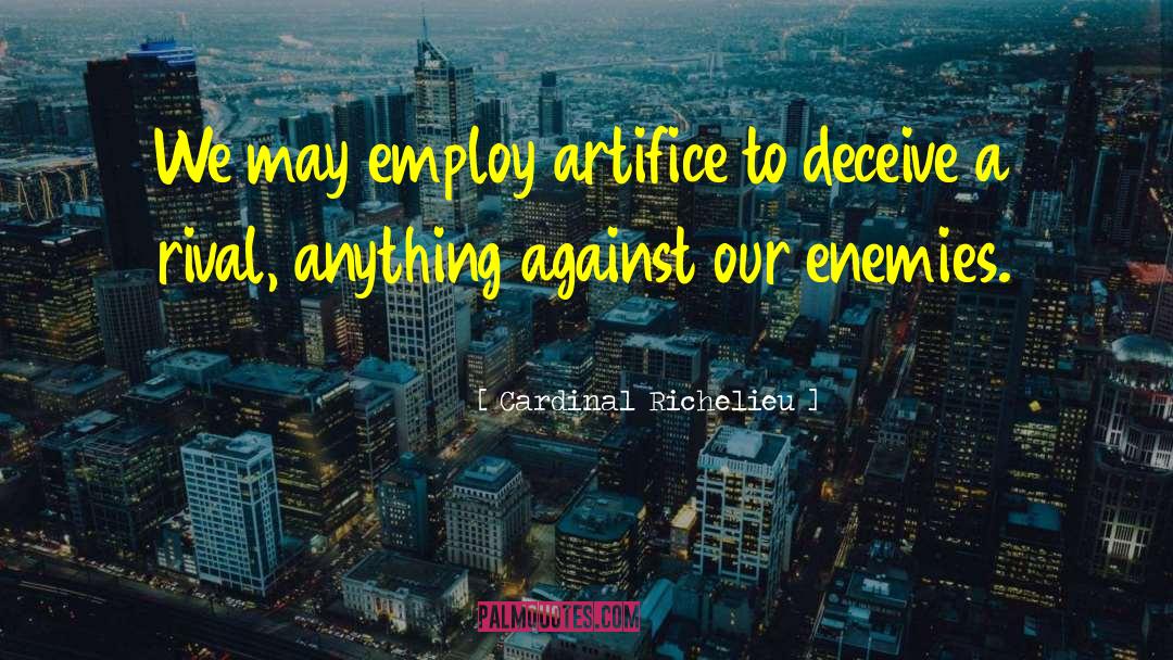 Cardinal Richelieu Quotes: We may employ artifice to