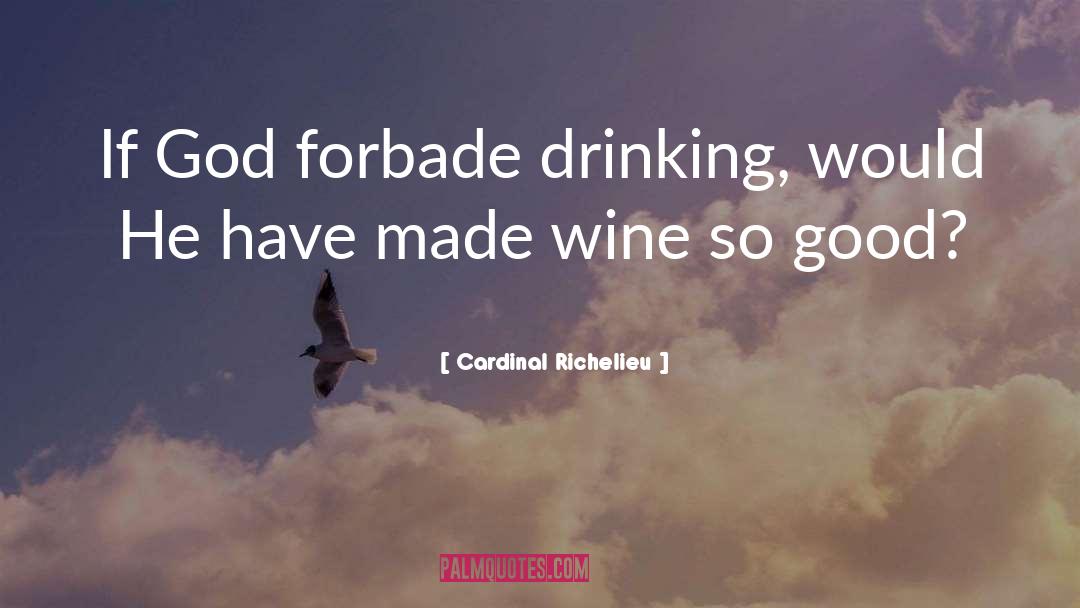 Cardinal Richelieu Quotes: If God forbade drinking, would