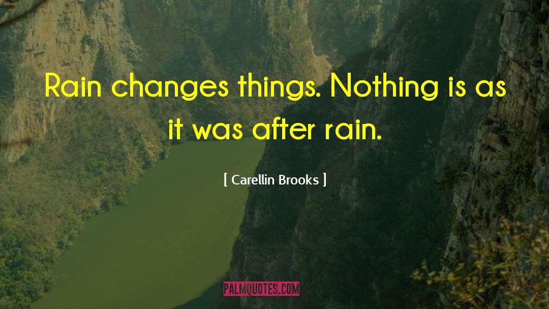 Carellin Brooks Quotes: Rain changes things. Nothing is