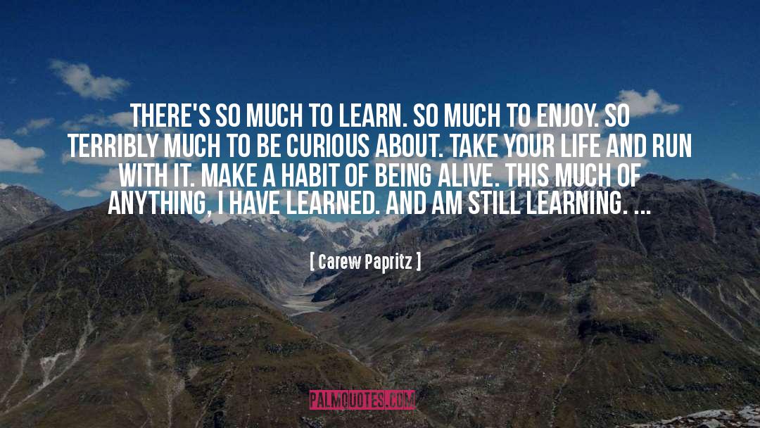 Carew Papritz Quotes: There's so much to learn.