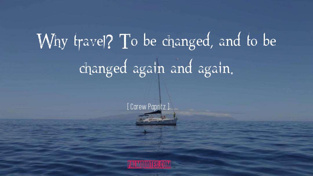 Carew Papritz Quotes: Why travel? To be changed,
