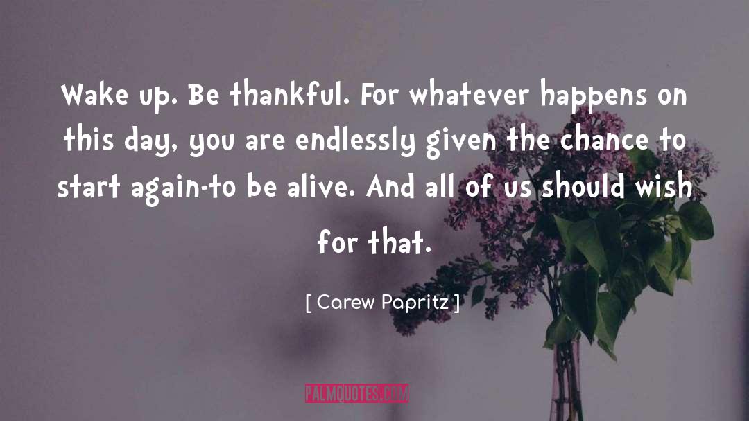 Carew Papritz Quotes: Wake up. Be thankful. For