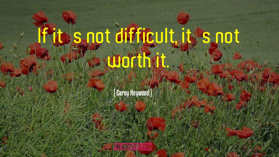 Carey Heywood Quotes: If it's not difficult, it's