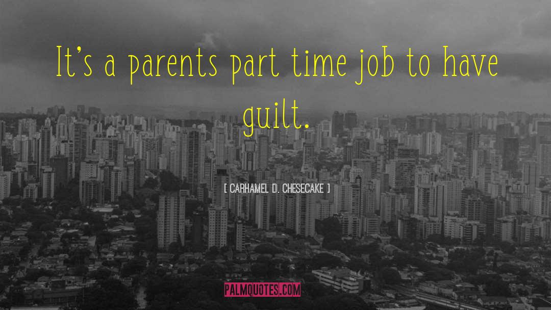 Carhamel D. Chesecake Quotes: It's a parents part time