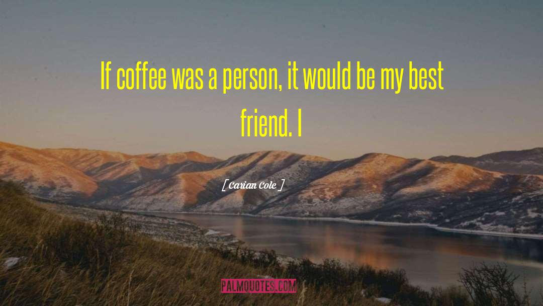 Carian Cole Quotes: If coffee was a person,