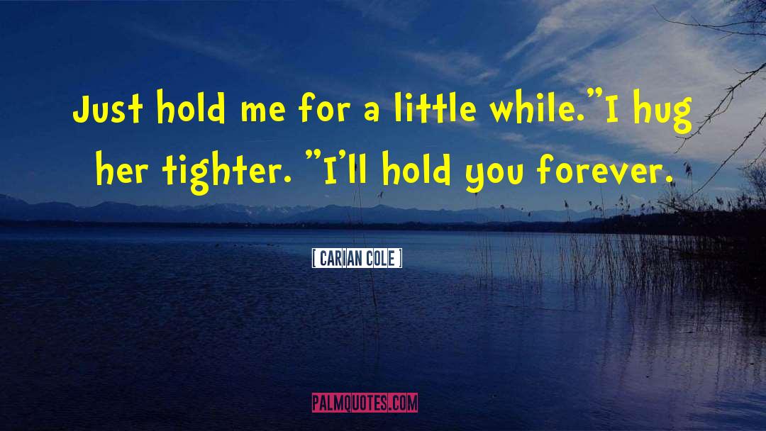 Carian Cole Quotes: Just hold me for a