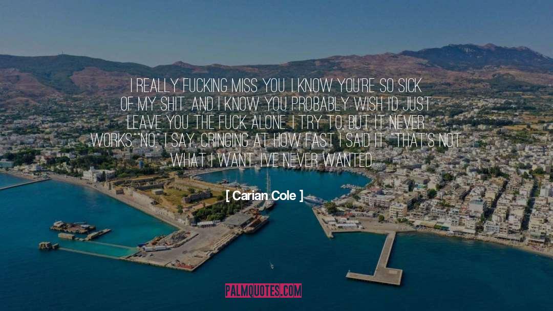 Carian Cole Quotes: I really fucking miss you.