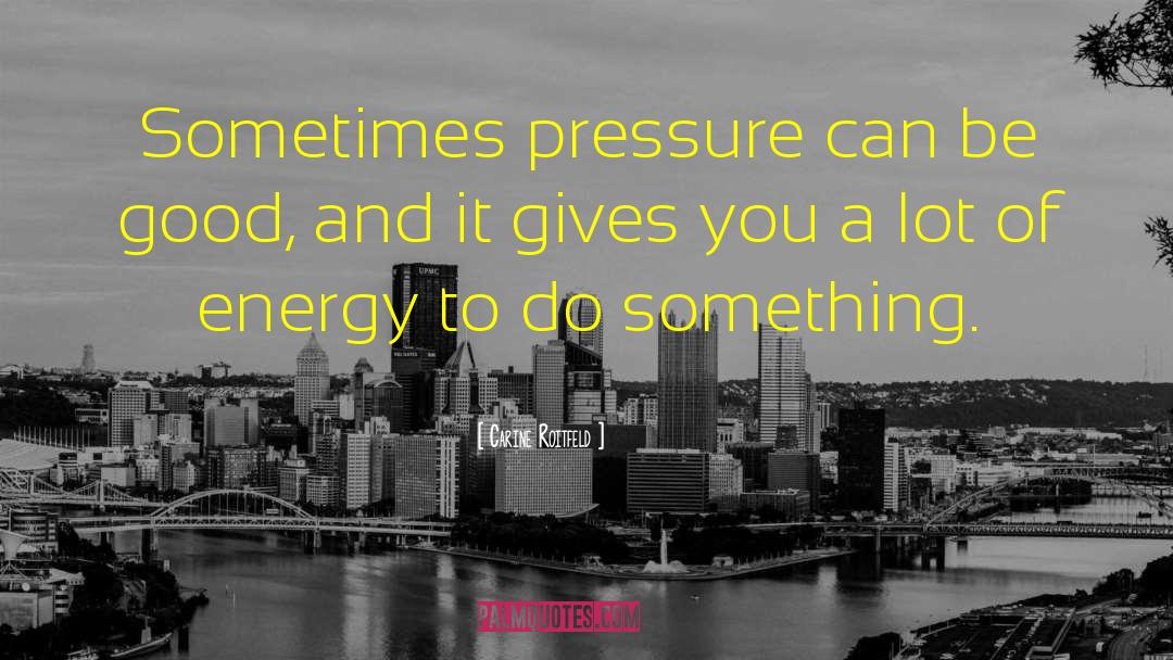 Carine Roitfeld Quotes: Sometimes pressure can be good,