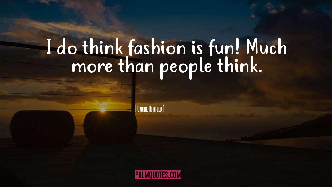 Carine Roitfeld Quotes: I do think fashion is