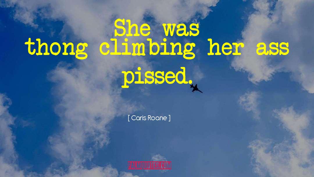 Caris Roane Quotes: She was thong-climbing-her-ass pissed.