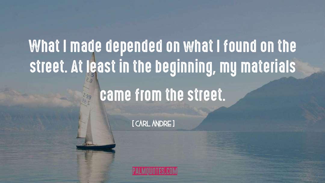 Carl Andre Quotes: What I made depended on