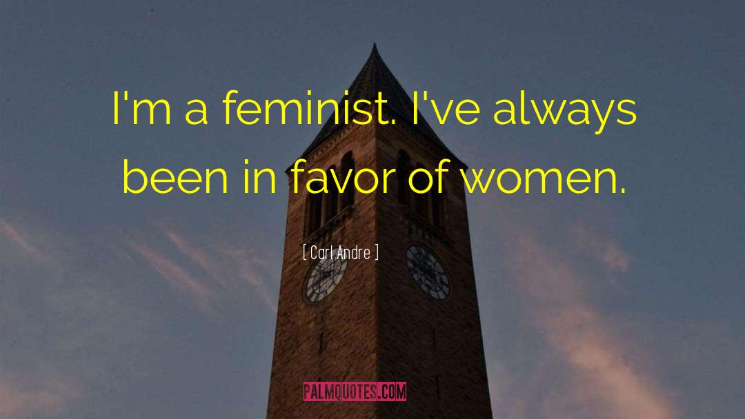 Carl Andre Quotes: I'm a feminist. I've always