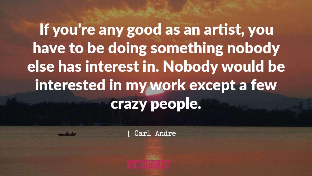 Carl Andre Quotes: If you're any good as