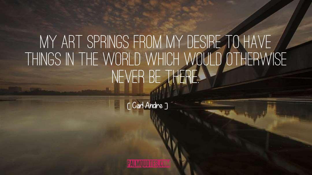 Carl Andre Quotes: My art springs from my