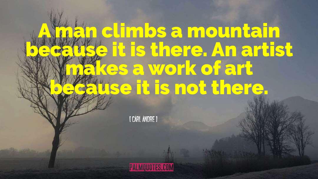 Carl Andre Quotes: A man climbs a mountain