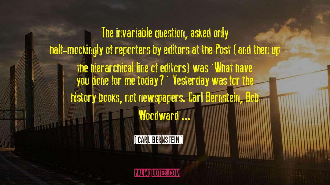 Carl Bernstein Quotes: The invariable question, asked only