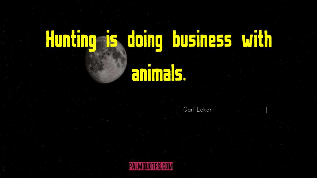 Carl Eckart Quotes: Hunting is doing business with