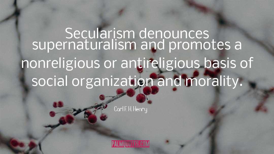 Carl F. H. Henry Quotes: Secularism denounces supernaturalism and promotes