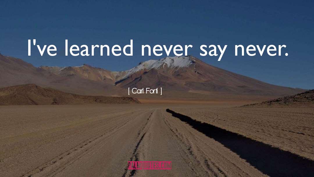 Carl Forti Quotes: I've learned never say never.
