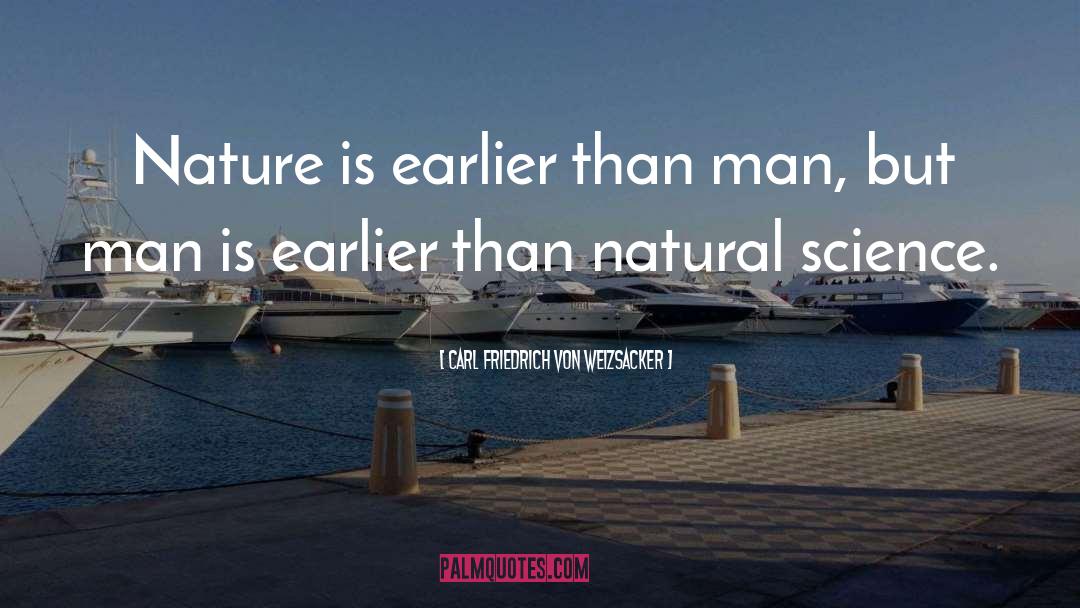 Carl Friedrich Von Weizsacker Quotes: Nature is earlier than man,