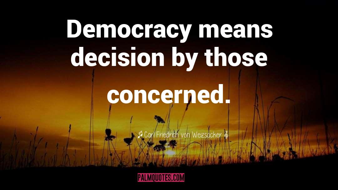 Carl Friedrich Von Weizsacker Quotes: Democracy means decision by those