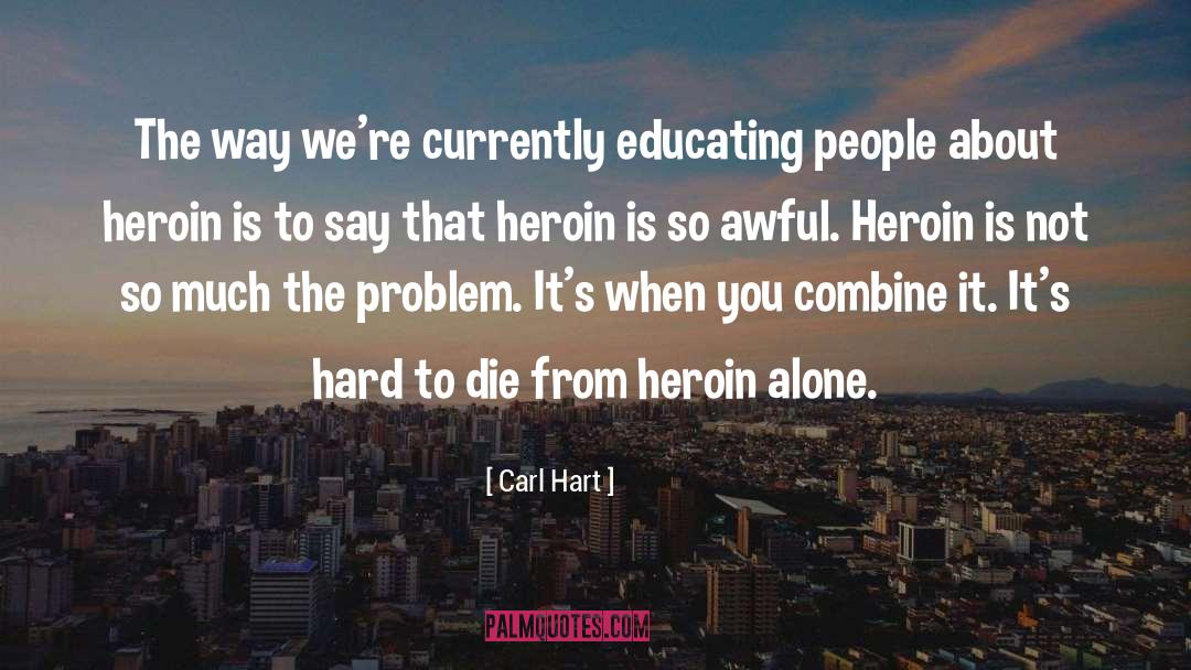 Carl Hart Quotes: The way we're currently educating