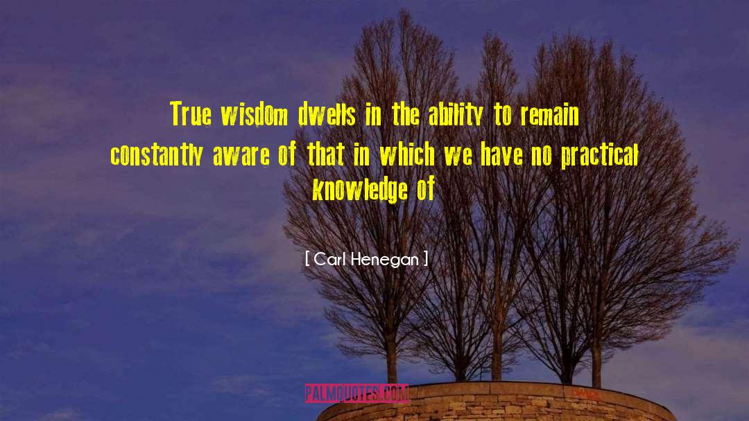 Carl Henegan Quotes: True wisdom dwells in the