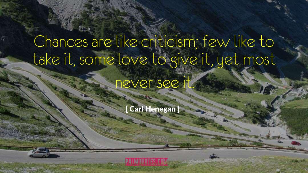 Carl Henegan Quotes: Chances are like criticism; few