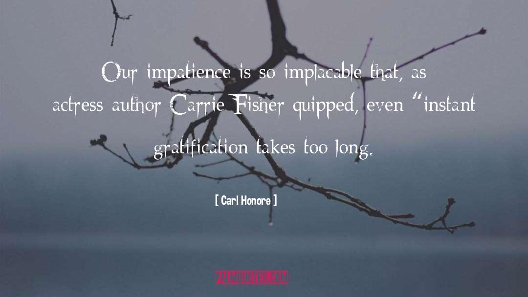 Carl Honore Quotes: Our impatience is so implacable